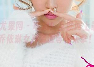 UGirls尤果网 – 收藏！互联网上最清晰的乔依琳女神资源等你来拿！