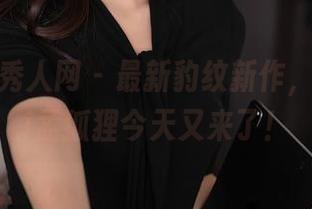 Xiuren秀人网 – 最新豹纹新作，FoxYini孟狐狸今天又来了！
