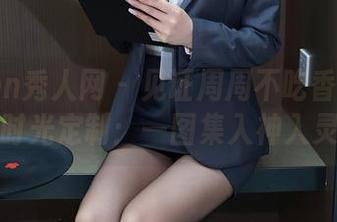 Xiuren秀人网 – 见证周周不吃香菜的少女时光定制：一图集入神入灵！