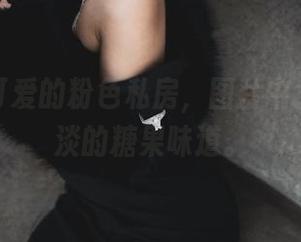 柒柒不可爱的粉色私房，图片中游荡着淡淡的糖果味道。