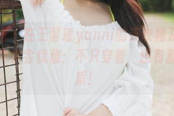 美媛馆 – 在王馨瑶yanni的连衣裙及高清写真中学会优雅：不只穿着，还有那股气质！